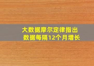 大数据摩尔定律指出数据每隔12个月增长