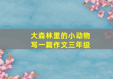 大森林里的小动物写一篇作文三年级