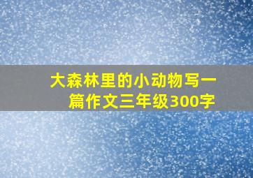 大森林里的小动物写一篇作文三年级300字