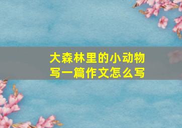 大森林里的小动物写一篇作文怎么写