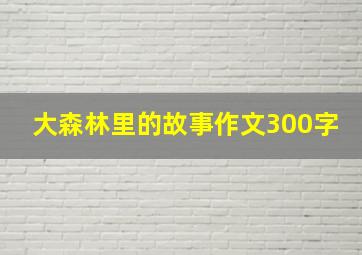 大森林里的故事作文300字