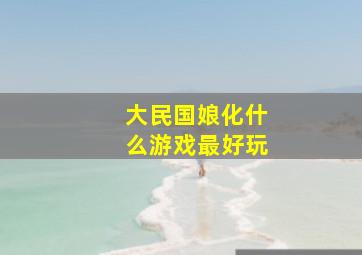 大民国娘化什么游戏最好玩