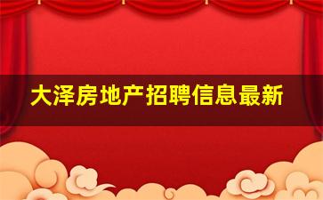 大泽房地产招聘信息最新