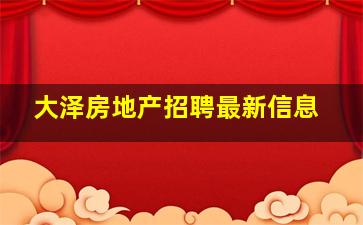 大泽房地产招聘最新信息