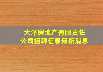 大泽房地产有限责任公司招聘信息最新消息