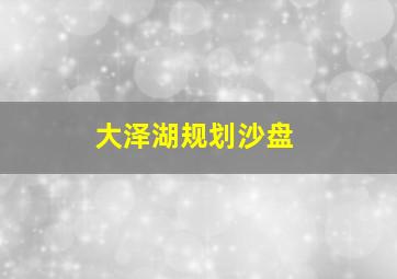 大泽湖规划沙盘