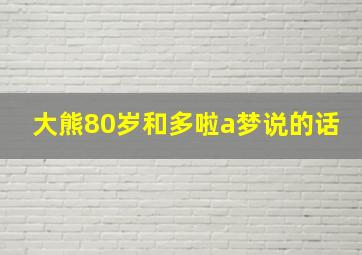 大熊80岁和多啦a梦说的话