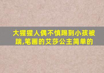 大猩猩人偶不慎踢到小孩被踹,笔画的艾莎公主简单的