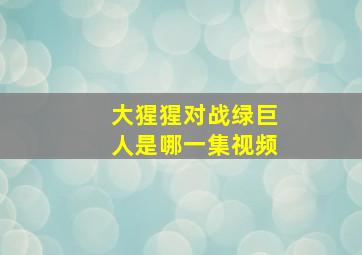 大猩猩对战绿巨人是哪一集视频