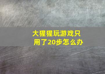 大猩猩玩游戏只用了20步怎么办