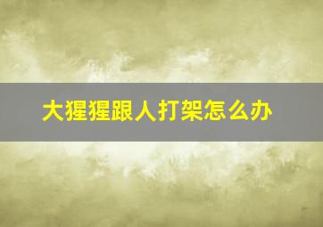 大猩猩跟人打架怎么办