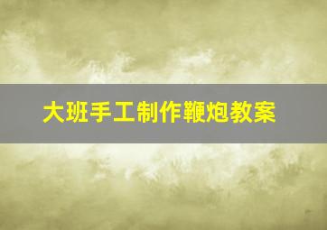 大班手工制作鞭炮教案