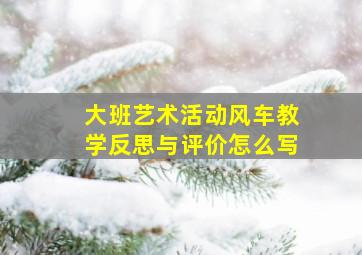 大班艺术活动风车教学反思与评价怎么写