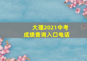 大理2021中考成绩查询入口电话