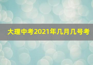 大理中考2021年几月几号考