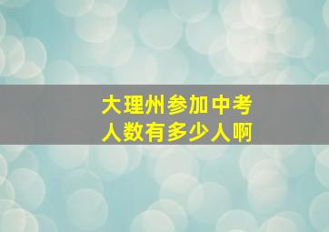 大理州参加中考人数有多少人啊