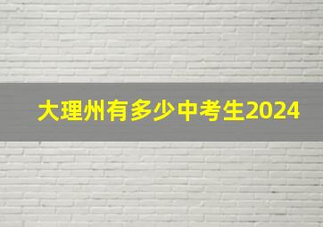 大理州有多少中考生2024