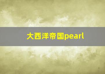 大西洋帝国pearl