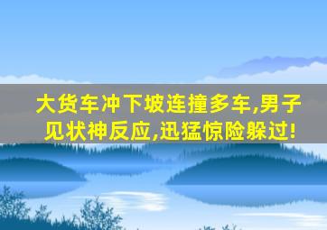 大货车冲下坡连撞多车,男子见状神反应,迅猛惊险躲过!