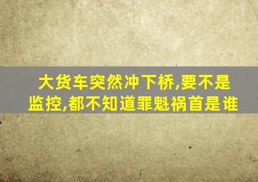 大货车突然冲下桥,要不是监控,都不知道罪魁祸首是谁