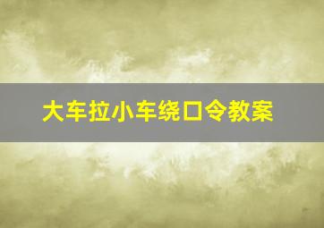 大车拉小车绕口令教案