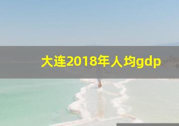 大连2018年人均gdp