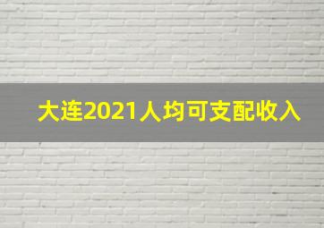 大连2021人均可支配收入