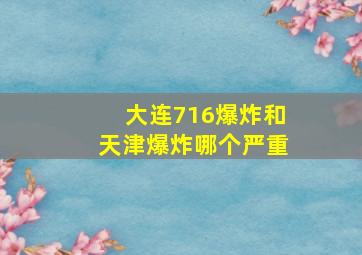 大连716爆炸和天津爆炸哪个严重