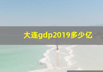 大连gdp2019多少亿