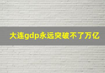 大连gdp永远突破不了万亿