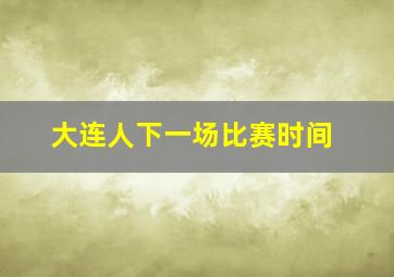 大连人下一场比赛时间