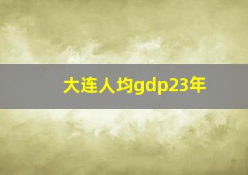 大连人均gdp23年