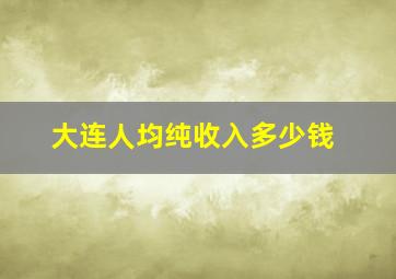 大连人均纯收入多少钱