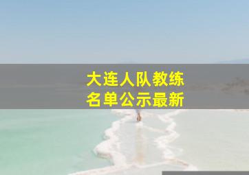 大连人队教练名单公示最新