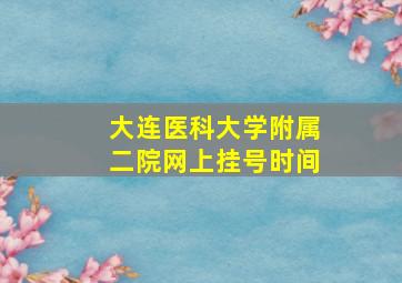 大连医科大学附属二院网上挂号时间