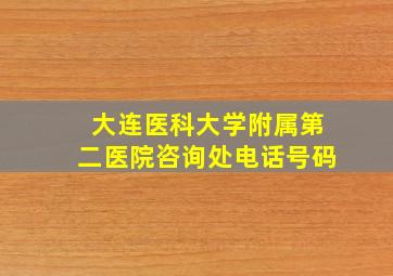 大连医科大学附属第二医院咨询处电话号码