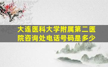 大连医科大学附属第二医院咨询处电话号码是多少