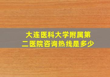 大连医科大学附属第二医院咨询热线是多少