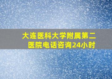 大连医科大学附属第二医院电话咨询24小时