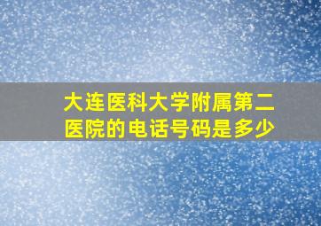 大连医科大学附属第二医院的电话号码是多少