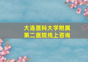 大连医科大学附属第二医院线上咨询