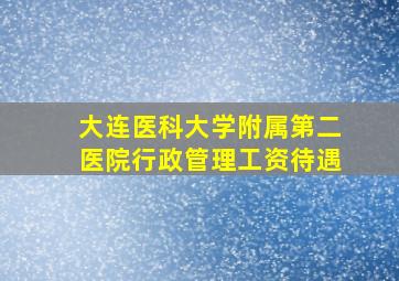 大连医科大学附属第二医院行政管理工资待遇