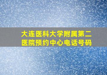 大连医科大学附属第二医院预约中心电话号码