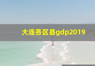 大连各区县gdp2019