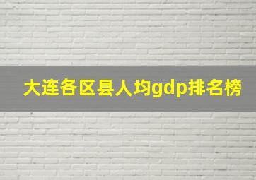 大连各区县人均gdp排名榜