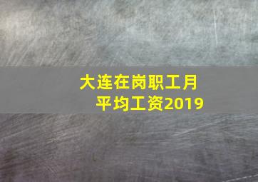 大连在岗职工月平均工资2019