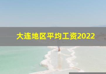 大连地区平均工资2022