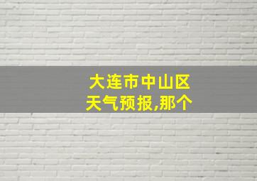 大连市中山区天气预报,那个