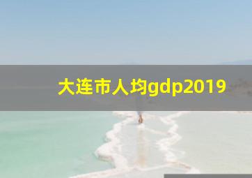 大连市人均gdp2019