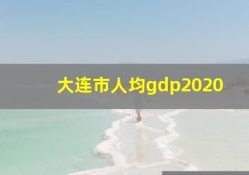 大连市人均gdp2020